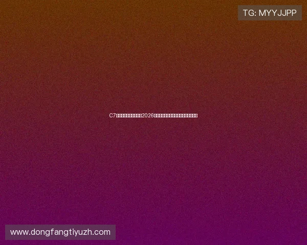C7体育娱乐带你深入了解2026年世界杯热门球队战绩与明星球员表现